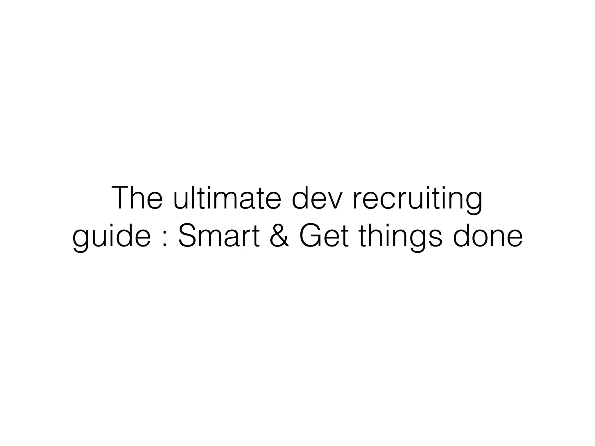 The ultimate dev recruiting 
guide : Smart & Get things done 
 