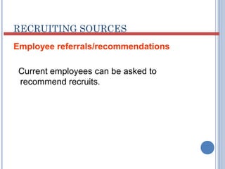 RECRUITING SOURCES 
Employee referrals/recommendations 
Current employees can be asked to 
recommend recruits. 
 