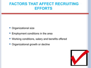 FACTORS THAT AFFECT RECRUITING 
EFFORTS 
 Organizational size 
 Employment conditions in the area 
Working conditions, salary and benefits offered 
 Organizational growth or decline 
 