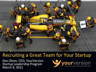 Recruiting a Great Team for Your Startup
Dan Olsen, CEO, YourVersion
Startup Leadership Program
March 9, 2011
 