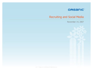 Recruiting and Social Media November 14, 2007 © & ™ Organic, Inc. Confidential. All Rights Reserved.   