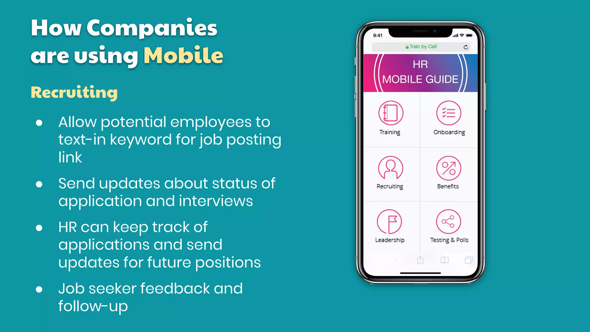 How Companies
are using Mobile
● Allow potential employees to
text-in keyword for job posting
link
● Send updates about status of
application and interviews
● HR can keep track of
applications and send
updates for future positions
● Job seeker feedback and
follow-up
Recruiting
 