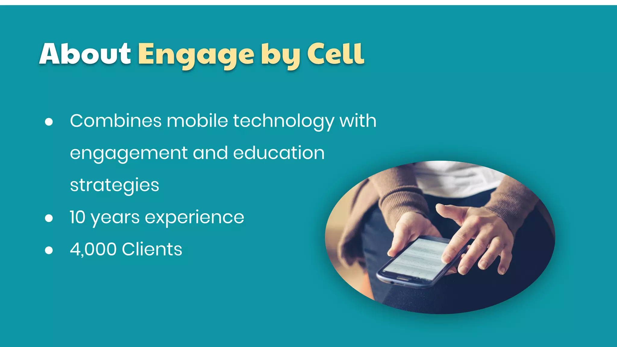 About Engage by Cell
● Combines mobile technology with
engagement and education
strategies
● 10 years experience
● 4,000 Clients
 