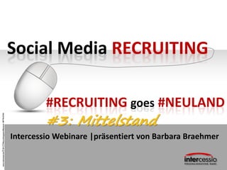 www.intercessio.de©20131#Recruitinggoes#Neuland-MITTELSTAND
Social Media RECRUITING
Intercessio Webinare |präsentiert von Barbara Braehmer
#RECRUITING goes #NEULAND
#3: Mittelstand
 