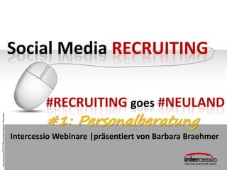 www.intercessio.de©20131#Recruitinggoes#Neuland-Personalberatung
Social Media RECRUITING
Intercessio Webinare |präsentiert von Barbara Braehmer
#RECRUITING goes #NEULAND
#1: Personalberatung
 