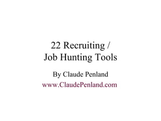 22 Recruiting / Job Hunting Tools By Claude Penland www.ClaudePenland.com   