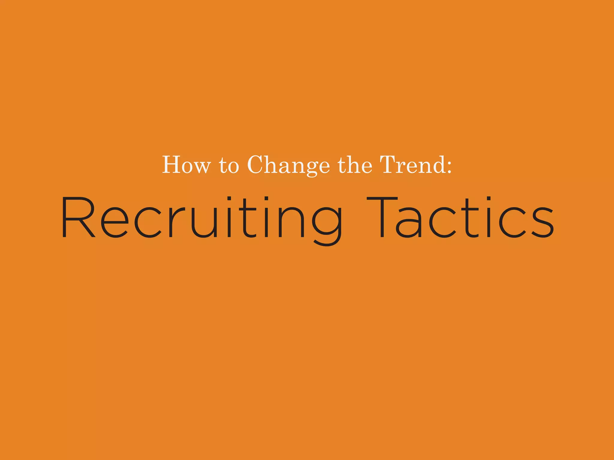 How to Change the Trend: 
Recruiting Tactics 
 