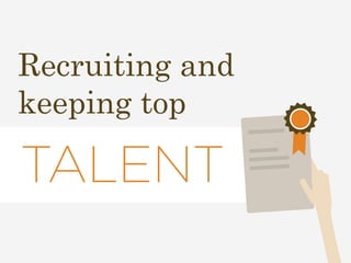 Recruiting and 
keeping top 
TALENT 
 