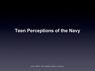 Teen Perceptions of the Navy Source : 2006 CE - NAVY Qualitative Research on Influencers  