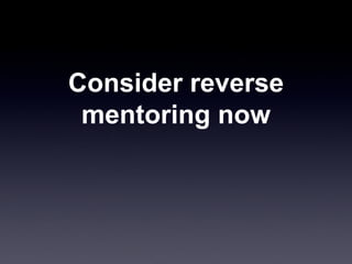 Consider reverse mentoring now 