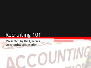 Recruiting 101
Presented by the Queen’s
Accounting Association
 