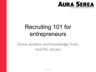 Recruiting 101 for
entrepreneurs
Some wisdom and knowledge from
real life stories
 