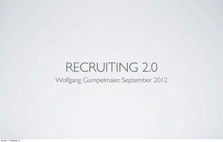 RECRUITING 2.0
                           Wolfgang Gumpelmaier, September 2012




Montag, 17. September 12
 