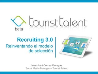 Recruiting 3.0
Reinventando el modelo
          de selección


             Juan José Correa Venegas
         Social Media Manager – Tourist Talent
 