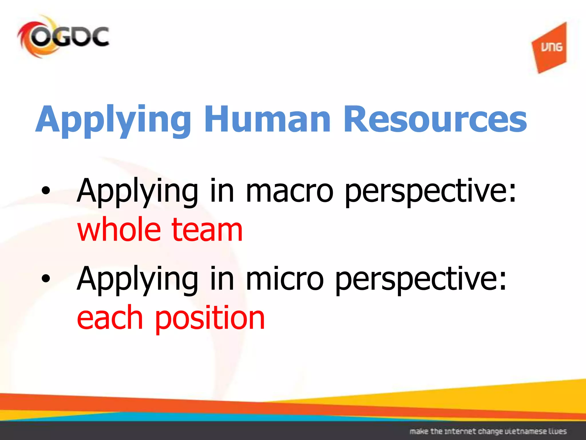 Applying Human Resources
• Applying in macro perspective:
  whole team
• Applying in micro perspective:
  each position
 