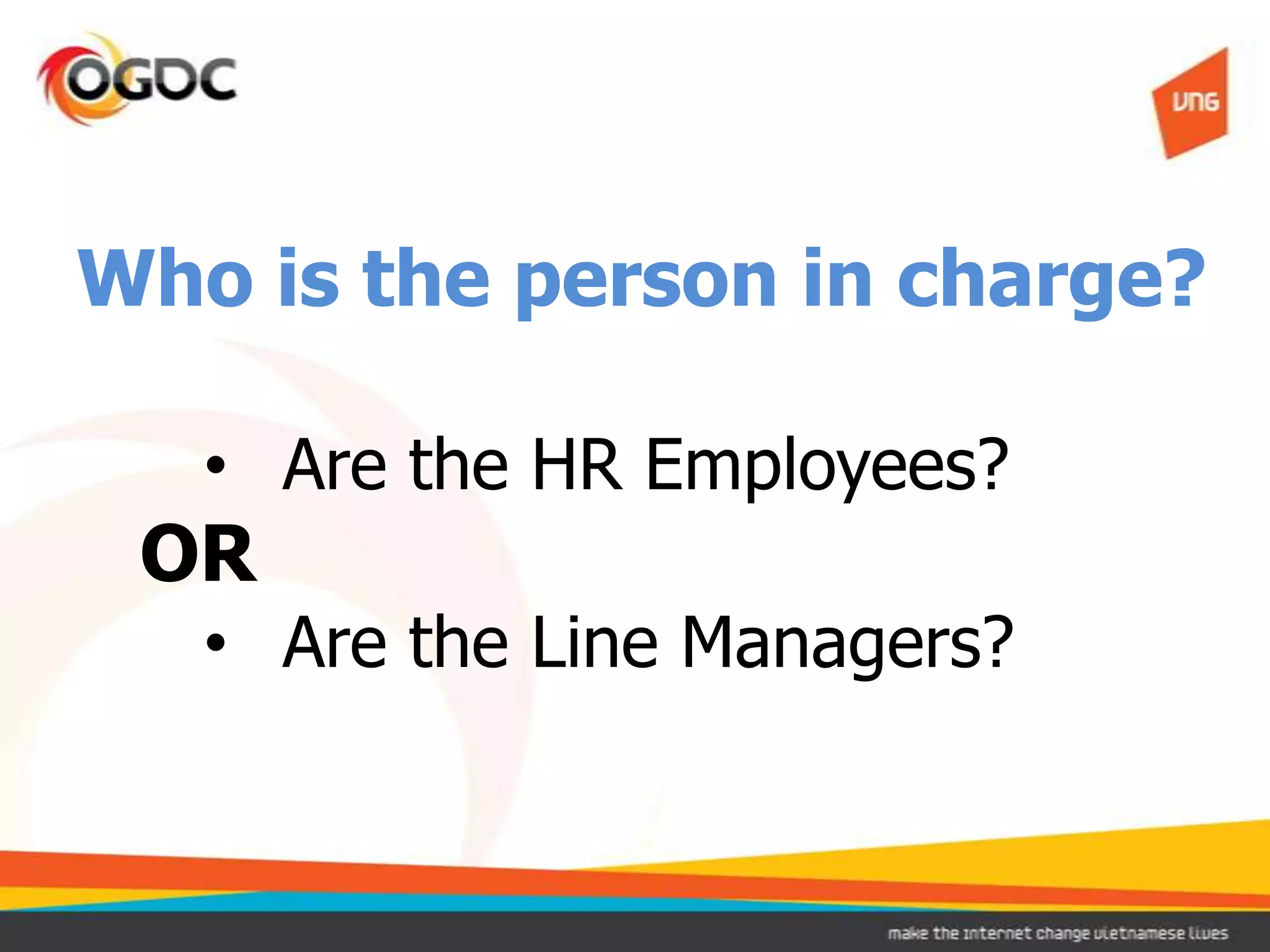 Who is the person in charge?

   • Are the HR Employees?
 OR
   • Are the Line Managers?
 