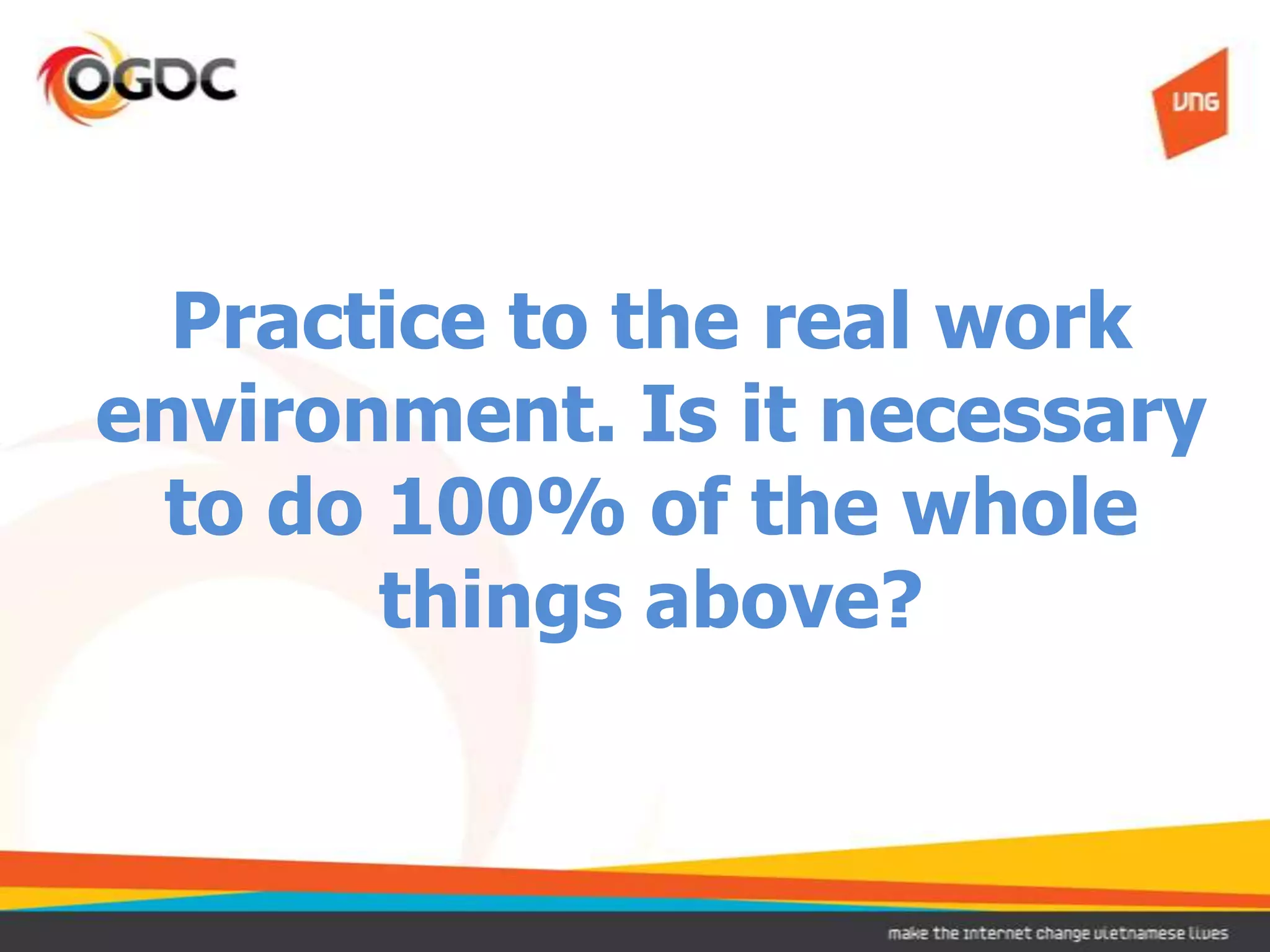 Practice to the real work
environment. Is it necessary
 to do 100% of the whole
       things above?
 