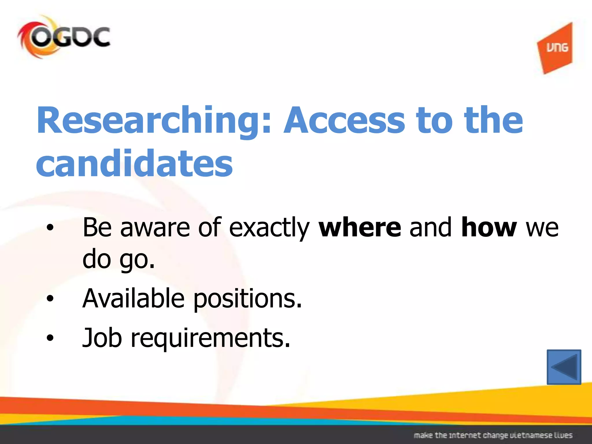 Researching: Access to the
candidates
•   Be aware of exactly where and how we
    do go.
•   Available positions.
•   Job requirements.
 