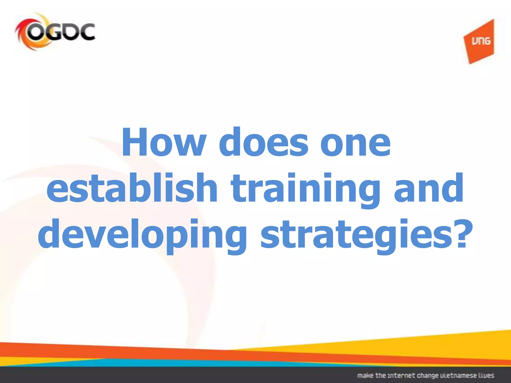 How does one
establish training and
developing strategies?
 
