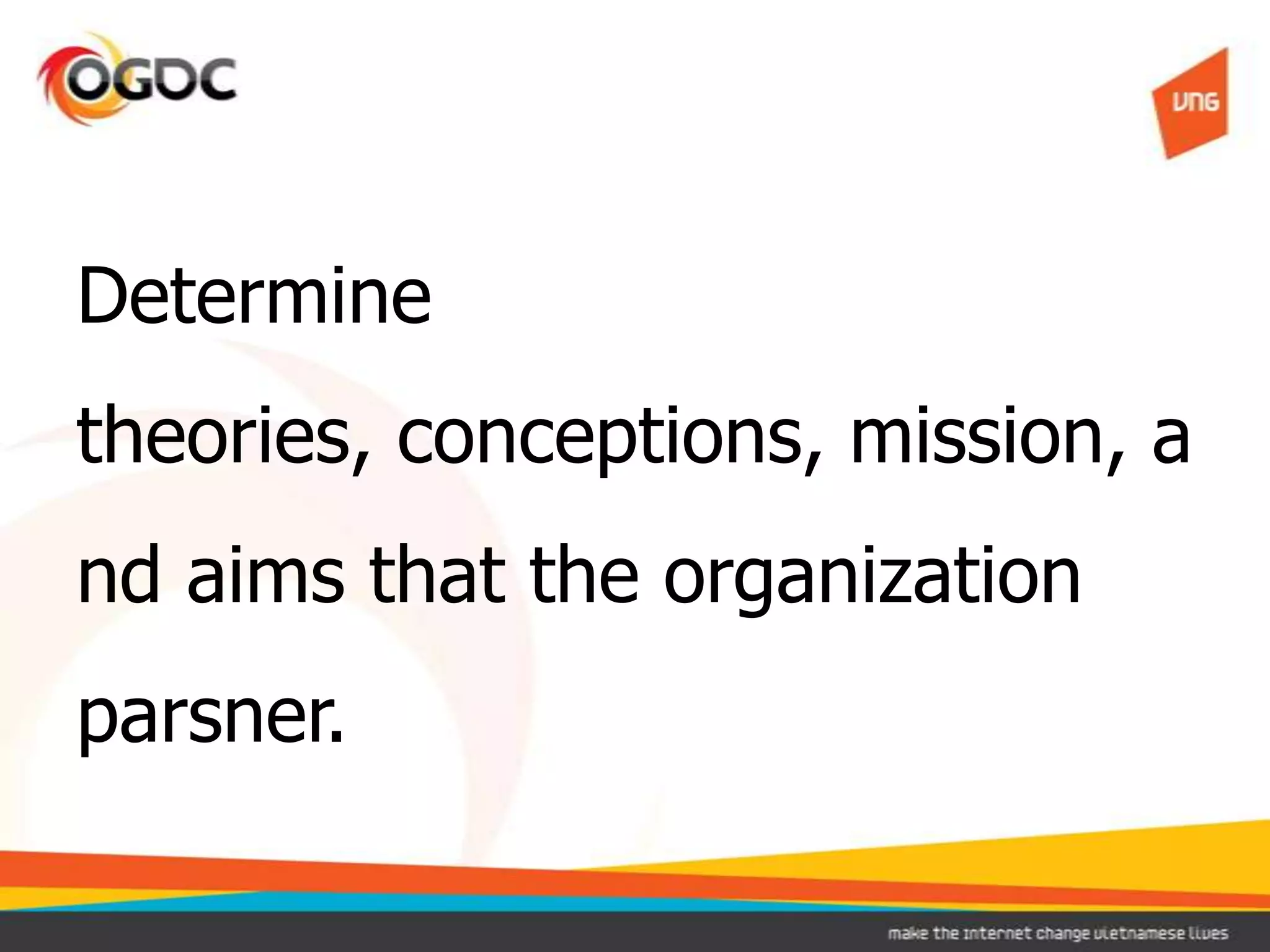 Determine
theories, conceptions, mission, a
nd aims that the organization
parsner.
 