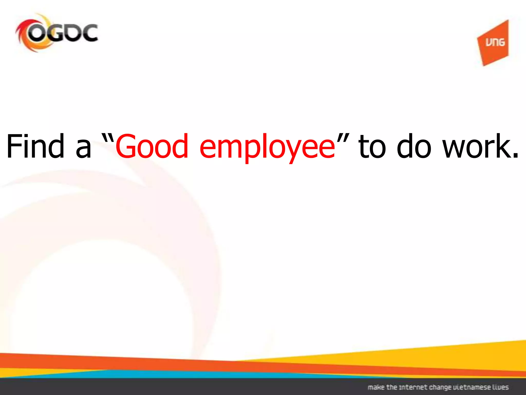 Find a “Good employee” to do work.
 