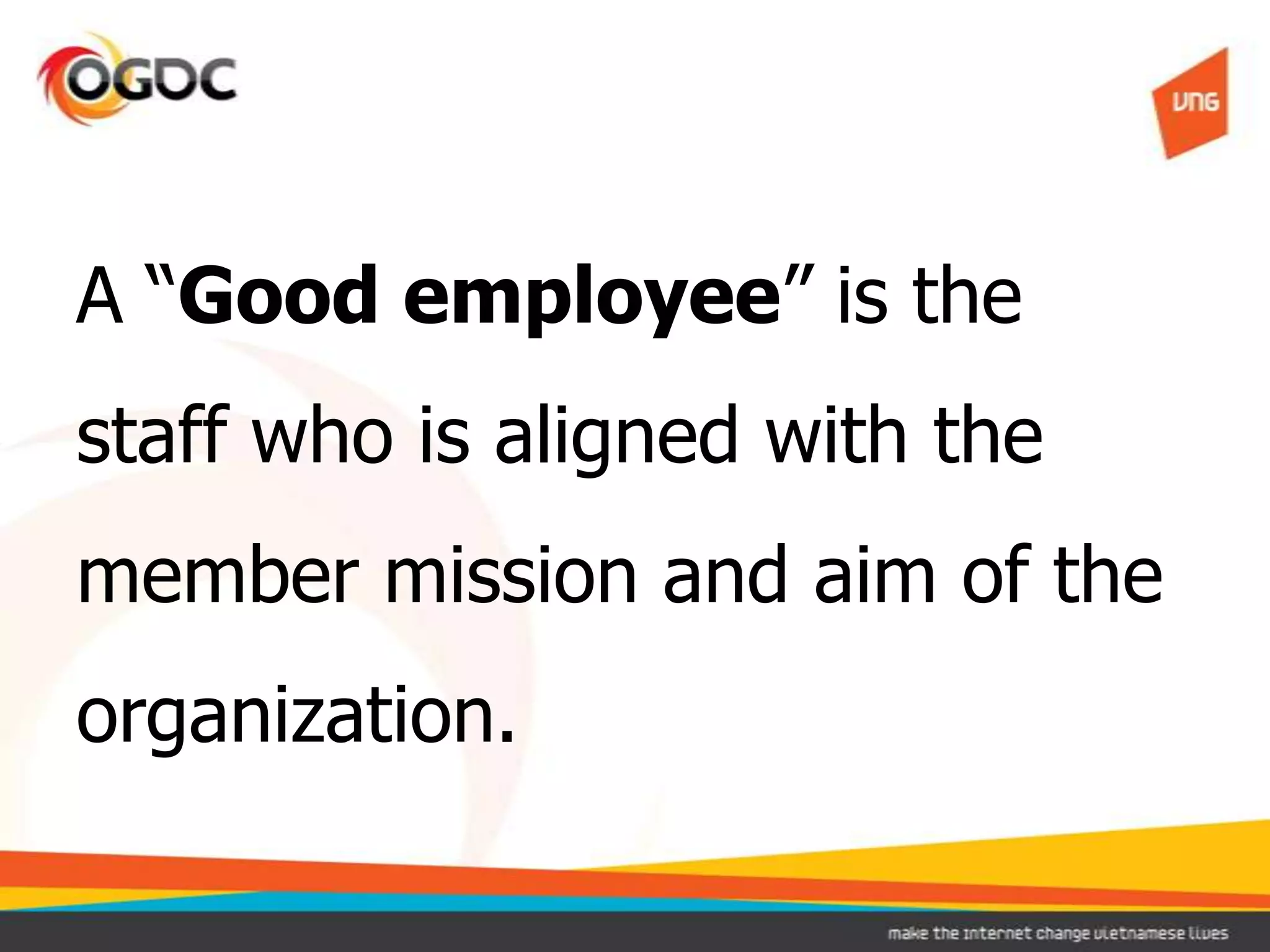 A “Good employee” is the
staff who is aligned with the
member mission and aim of the
organization.
 