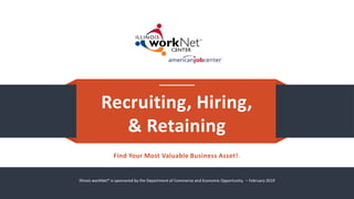 Recruiting, Hiring,
& Retaining
Find Your Most Valuable Business Asset!.
Illinois workNet® is sponsored by the Department of Commerce and Economic Opportunity. – February 2019
 
