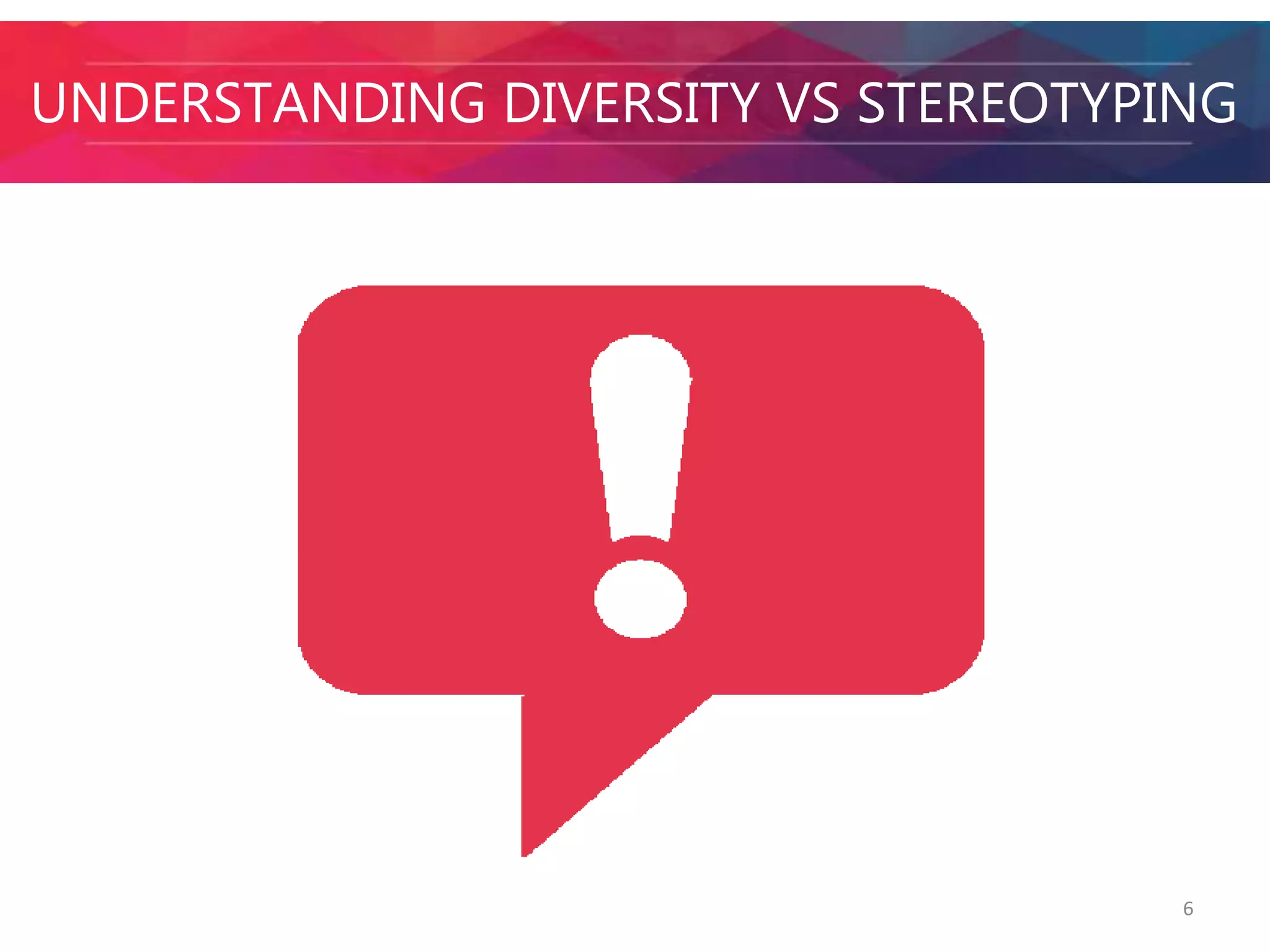 UNDERSTANDING DIVERSITY VS STEREOTYPING 
6 
 
