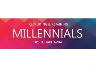RECRUITING & RETAINING 
MILLENNIALS 
TIPS TO TAKE AWAY 
12 
 