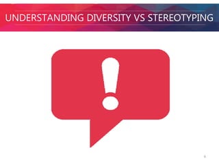 UNDERSTANDING DIVERSITY VS STEREOTYPING 
6 
 
