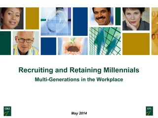 Recruiting and Retaining Millennials
Multi-Generations in the Workplace
May 2014
 