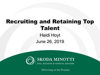 Recruiting and Retaining Top
Talent
Heidi Hoyt
June 26, 2019
 