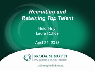 Recruiting and
Retaining Top Talent
Heidi Hoyt
Laura Rohde
April 21, 2015
 