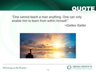 - 16 -
QUOTE
“One cannot teach a man anything. One can only
enable him to learn from within himself.”
~Galileo Galilei
 