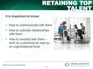- 26 -
TALENT
RETAINING TOP
It is important to know:
• How to communicate with them
• How to cultivate relationships
with them
• How to connect with them –
both on a personal as well as
an organizational level
 