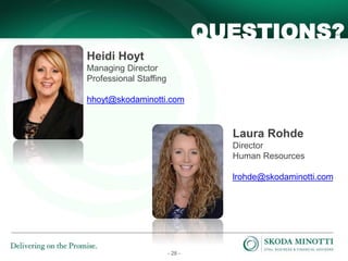 - 28 -
QUESTIONS?
Heidi Hoyt
Managing Director
Professional Staffing
hhoyt@skodaminotti.com
Laura Rohde
Director
Human Resources
lrohde@skodaminotti.com
 