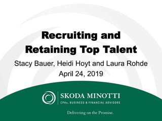 Recruiting and
Retaining Top Talent
Stacy Bauer, Heidi Hoyt and Laura Rohde
April 24, 2019
 