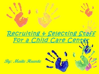 Recruiting & Selecting Staff For a Child Care Center By: Maite Huarte 