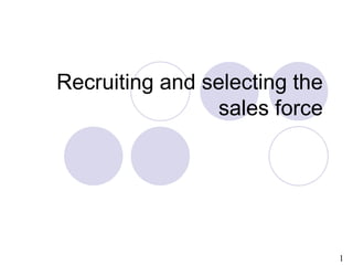 1
Recruiting and selecting the
sales force
 