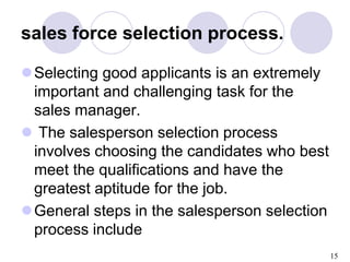 15
sales force selection process.
Selecting good applicants is an extremely
important and challenging task for the
sales ...