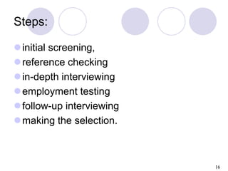 16
Steps:
initial screening,
reference checking
in-depth interviewing
employment testing
follow-up interviewing
maki...