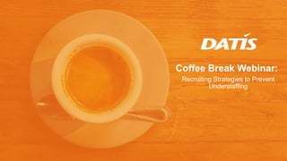 Coffee Break Webinar:
Recruiting Strategies to Prevent
Understaffing
 