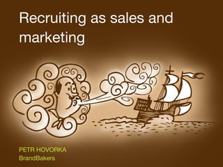 Recruiting as sales and
marketing
PETR HOVORKA
BrandBakers
 