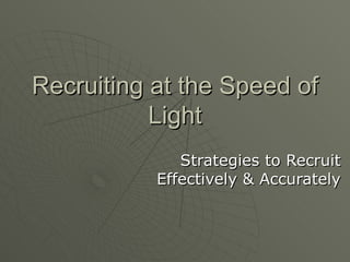 Recruiting at the Speed of Light Strategies to Recruit Effectively & Accurately 