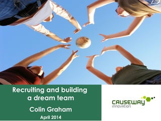 Recruiting and building
a dream team
Colin Graham
April 2014
 