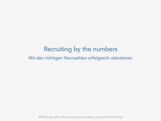 Recruiting by the numbers
Mit den richtigen Kennzahlen erfolgreich rekrutieren
#HRInnoday 2014, Recruiting by the numbers, Uta Sommer (GoHiring)
 