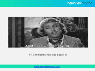 www.interviewmocha.com
#4 Candidates Rejected Speak Ill
 