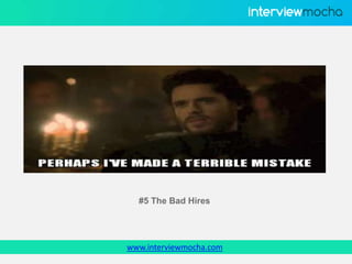 www.interviewmocha.com
#5 The Bad Hires
 