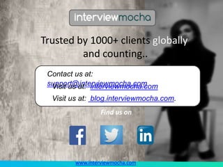 Trusted by 1000+ clients globally
and counting..
Contact us at:
support@interviewmocha.com
Find us on
Visit us at: interviewmocha.com
Visit us at: blog.interviewmocha.com.
www.interviewmocha.com
 