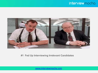 www.interviewmocha.com
#1 Fed Up Interviewing Irrelevant Candidates
 